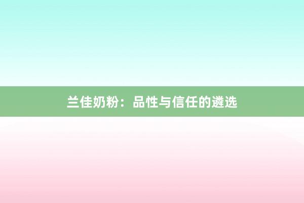 兰佳奶粉：品性与信任的遴选